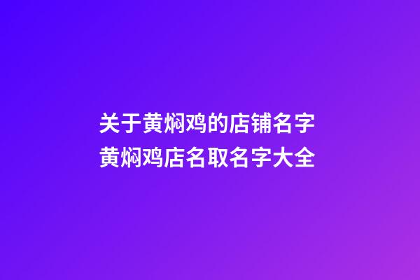 关于黄焖鸡的店铺名字 黄焖鸡店名取名字大全